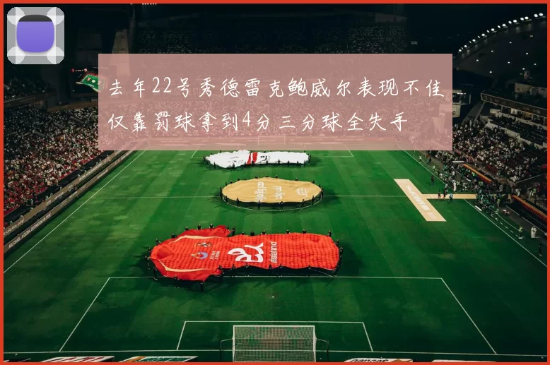 去年22号秀德雷克鲍威尔表现不佳仅靠罚球拿到4分三分球全失手
